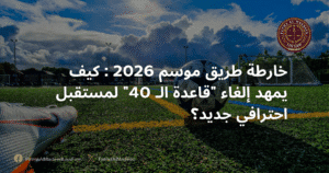 خارطة طريق موسم 2026 : كيف يمهد إلغاء "قاعدة الـ 40" لمستقبل احترافي جديد؟